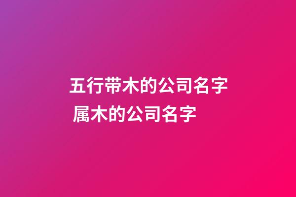五行带木的公司名字 属木的公司名字